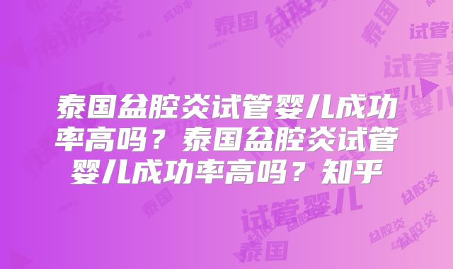 泰国盆腔炎试管婴儿成功率高吗？泰国盆腔炎试管婴儿成功率高吗？知乎