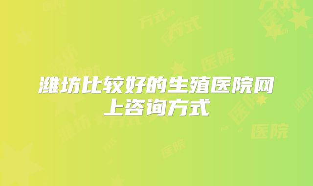 潍坊比较好的生殖医院网上咨询方式