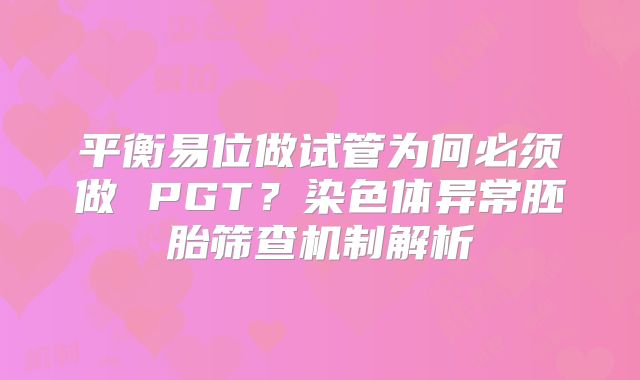 平衡易位做试管为何必须做 PGT？染色体异常胚胎筛查机制解析