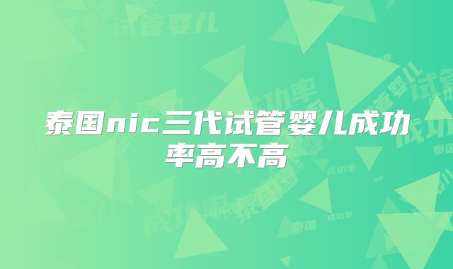 泰国nic三代试管婴儿成功率高不高