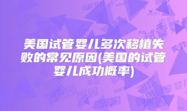美国试管婴儿多次移植失败的常见原因(美国的试管婴儿成功概率)