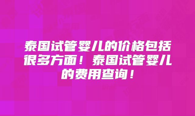 泰国试管婴儿的价格包括很多方面！泰国试管婴儿的费用查询！