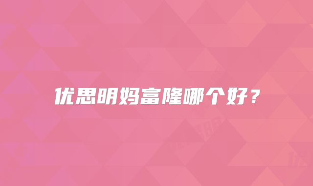 优思明妈富隆哪个好?