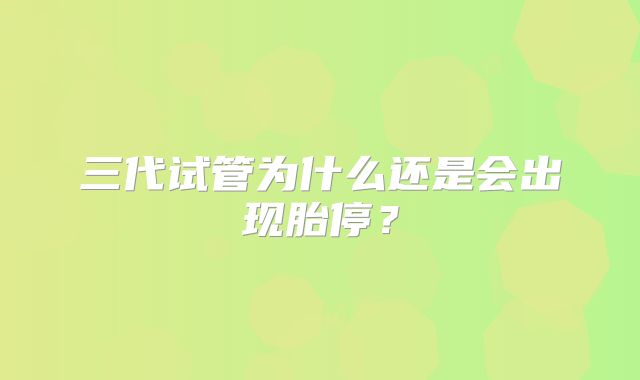 三代试管为什么还是会出现胎停？