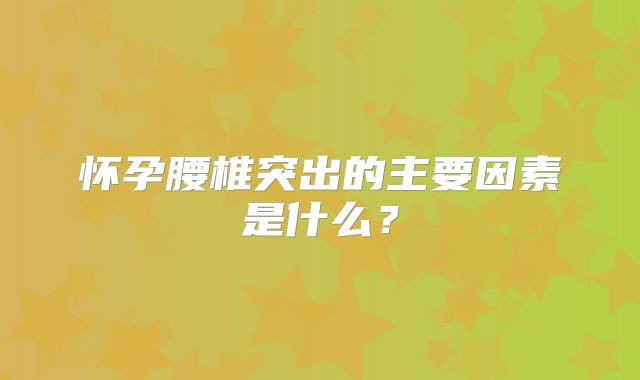 怀孕腰椎突出的主要因素是什么?