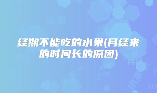 经期不能吃的水果(月经来的时间长的原因)