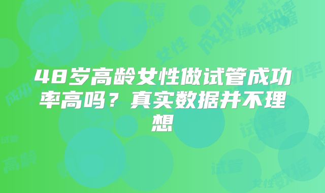 48岁高龄女性做试管成功率高吗？真实数据并不理想