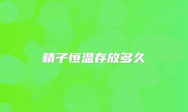 精子恒温存放多久