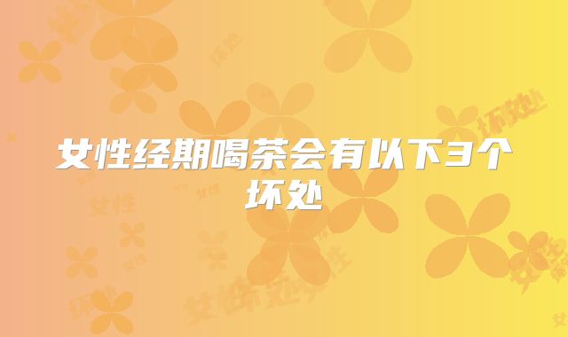 女性经期喝茶会有以下3个坏处