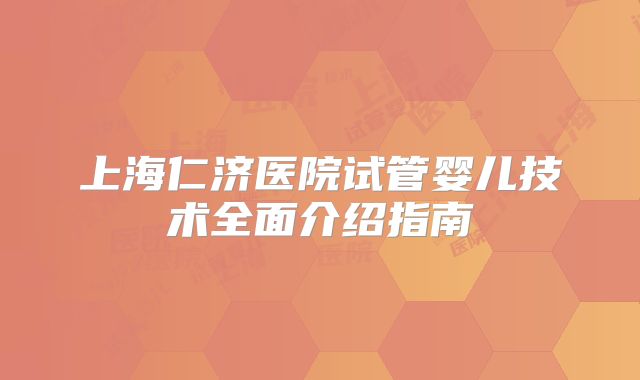 上海仁济医院试管婴儿技术全面介绍指南