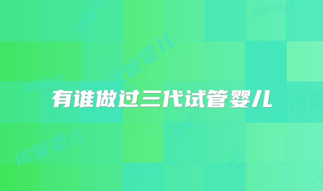 有谁做过三代试管婴儿