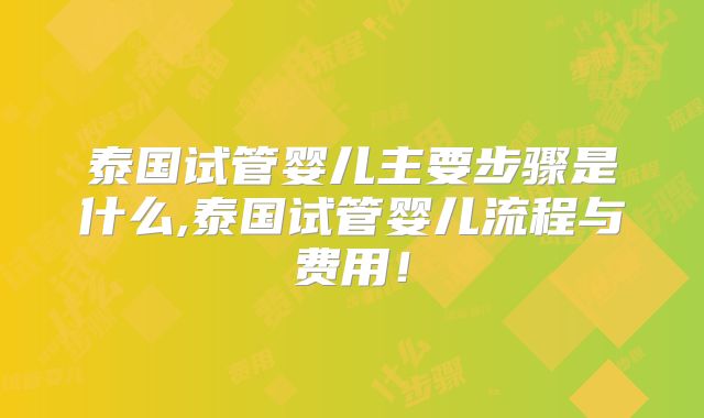 泰国试管婴儿主要步骤是什么,泰国试管婴儿流程与费用！