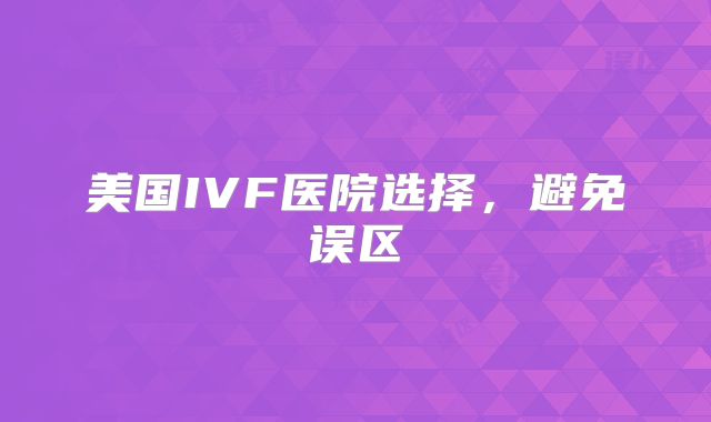 美国IVF医院选择，避免误区