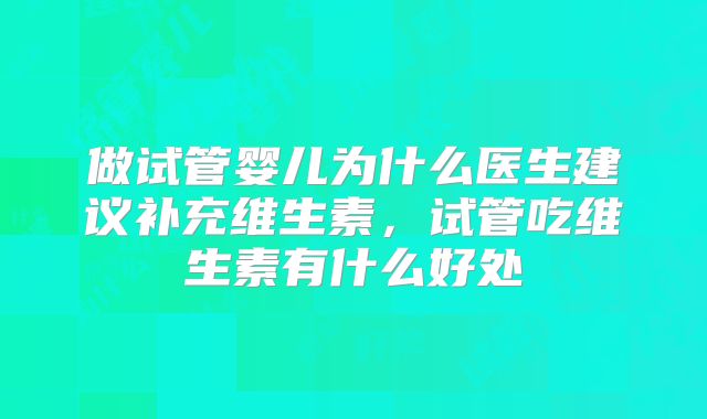 做试管婴儿为什么医生建议补充维生素，试管吃维生素有什么好处