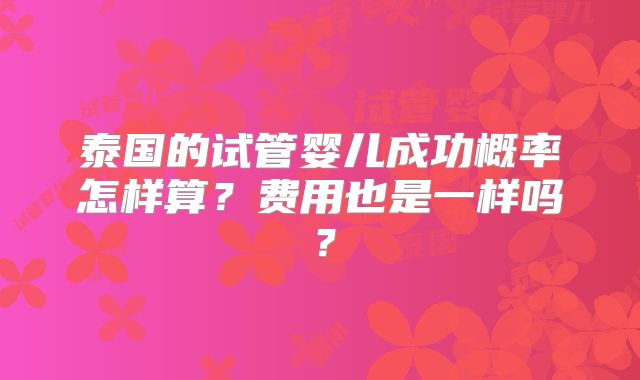 泰国的试管婴儿成功概率怎样算？费用也是一样吗？