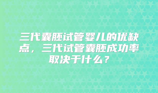 三代囊胚试管婴儿的优缺点，三代试管囊胚成功率取决于什么？