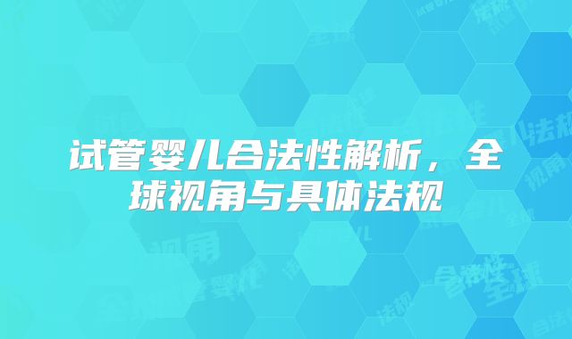 试管婴儿合法性解析，全球视角与具体法规