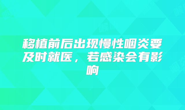 移植前后出现慢性咽炎要及时就医，若感染会有影响