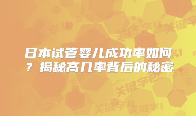 日本试管婴儿成功率如何?揭秘高几率背后的秘密