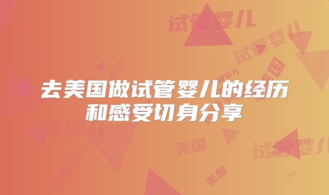 去美国做试管婴儿的经历和感受切身分享