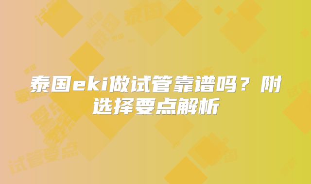 泰国eki做试管靠谱吗？附选择要点解析