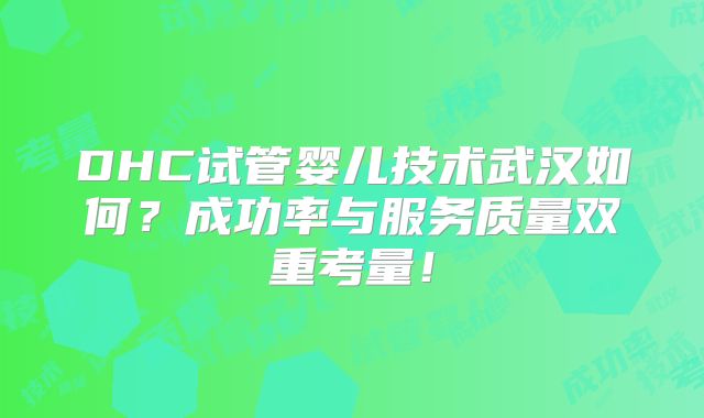 DHC试管婴儿技术武汉如何？成功率与服务质量双重考量！