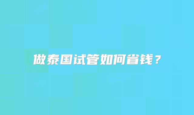 做泰国试管如何省钱？