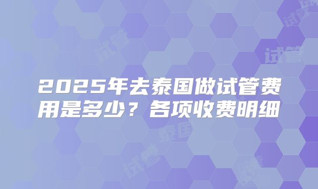 2025年去泰国做试管费用是多少?各项收费明细
