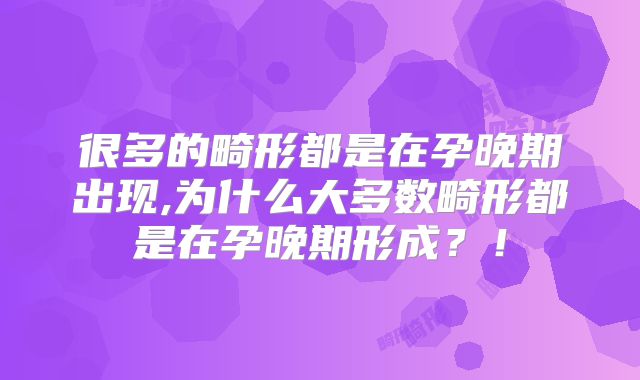 很多的畸形都是在孕晚期出现,为什么大多数畸形都是在孕晚期形成?!
