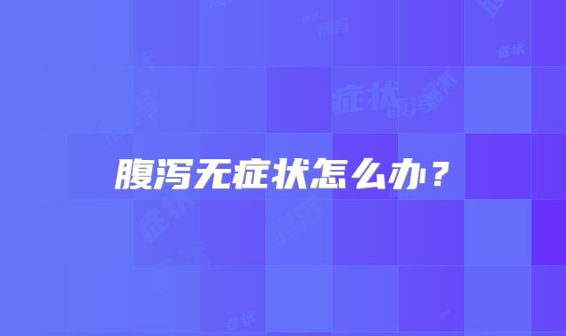 腹泻无症状怎么办？