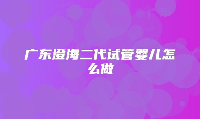 广东澄海二代试管婴儿怎么做