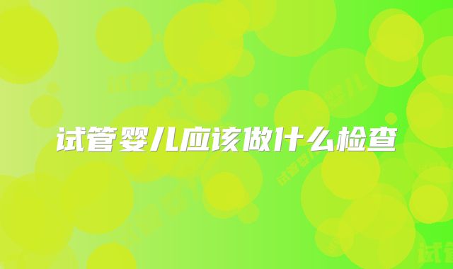 试管婴儿应该做什么检查