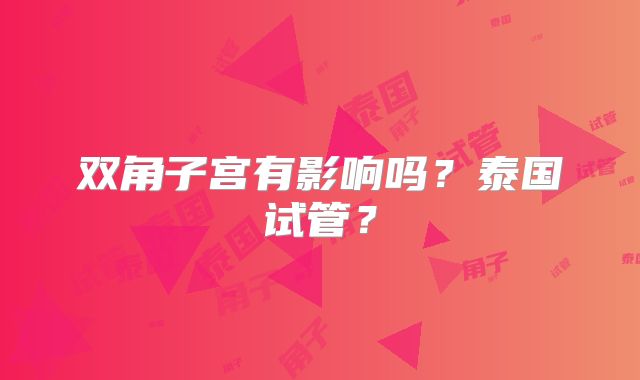 双角子宫有影响吗？泰国试管？