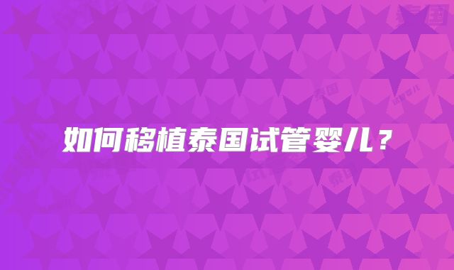 如何移植泰国试管婴儿？
