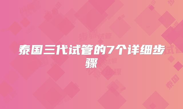 泰国三代试管的7个详细步骤