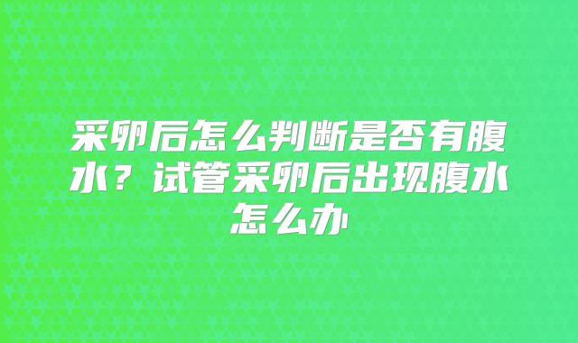 采卵后怎么判断是否有腹水？试管采卵后出现腹水怎么办