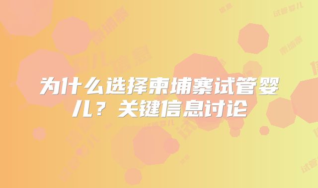 为什么选择柬埔寨试管婴儿？关键信息讨论
