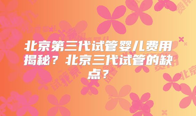 北京第三代试管婴儿费用揭秘？北京三代试管的缺点？