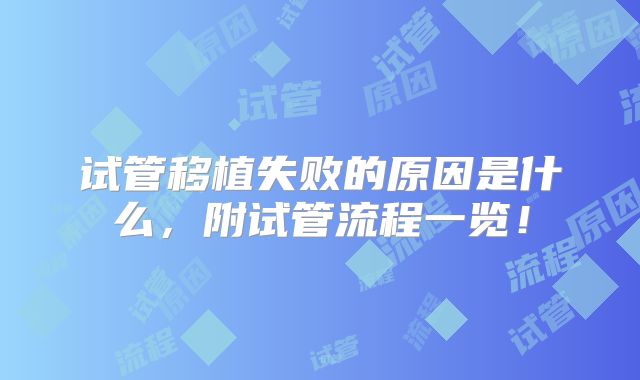 试管移植失败的原因是什么，附试管流程一览！