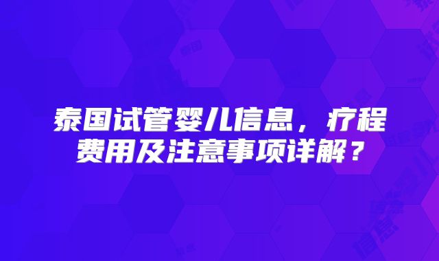 泰国试管婴儿信息，疗程费用及注意事项详解？