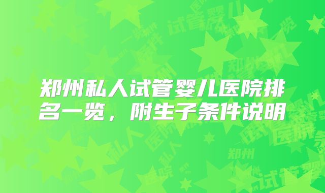 郑州私人试管婴儿医院排名一览,附生子条件说明