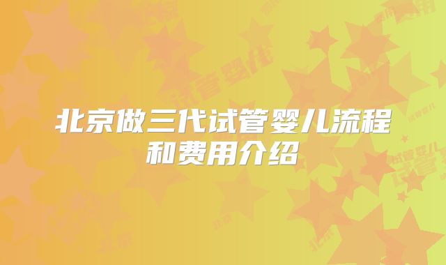 北京做三代试管婴儿流程和费用介绍
