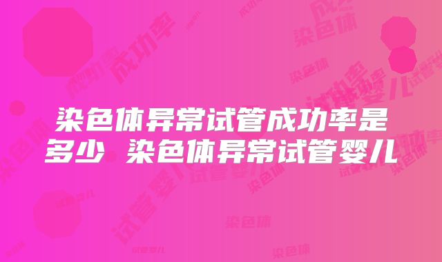 染色体异常试管成功率是多少 染色体异常试管婴儿