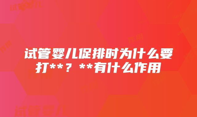 试管婴儿促排时为什么要打**？**有什么作用