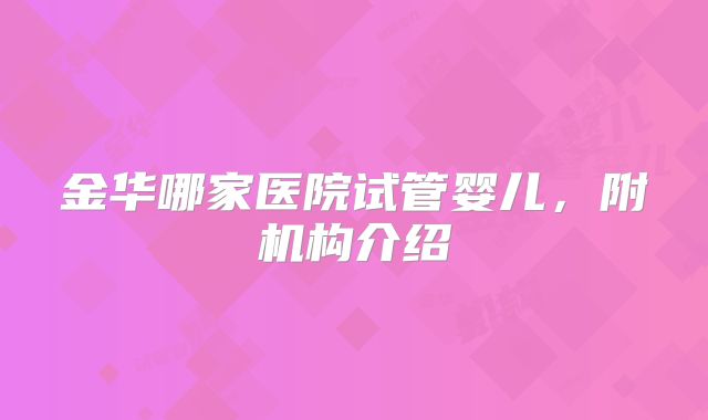 金华哪家医院试管婴儿，附机构介绍