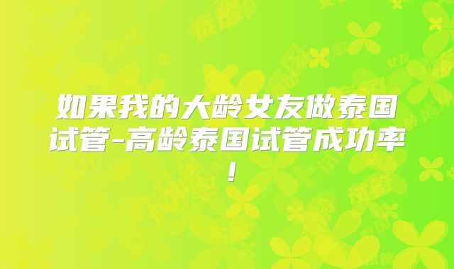 如果我的大龄女友做泰国试管-高龄泰国试管成功率！