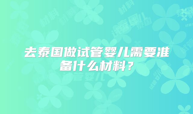去泰国做试管婴儿需要准备什么材料？