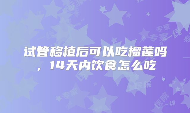 试管移植后可以吃榴莲吗,14天内饮食怎么吃