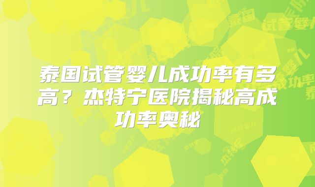 泰国试管婴儿成功率有多高？杰特宁医院揭秘高成功率奥秘