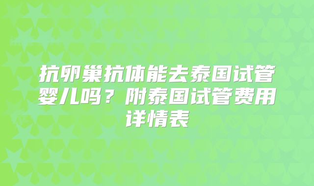 抗卵巢抗体能去泰国试管婴儿吗？附泰国试管费用详情表